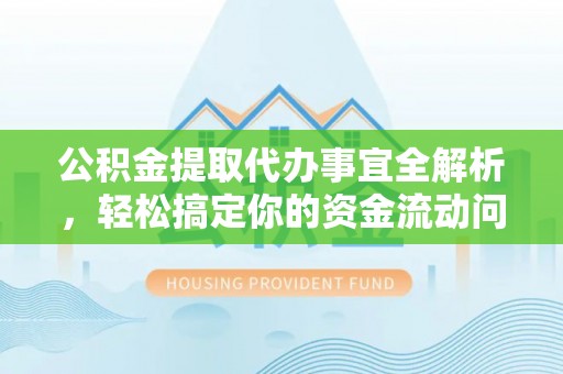 仙游公积金提取代办事宜全解析，轻松搞定你的资金流动问题