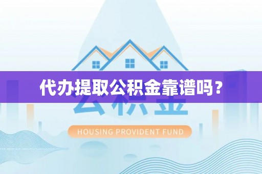 仙游代办提取公积金靠谱吗？