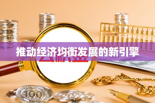 仙游推动经济均衡发展的新引擎