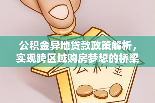 仙游公积金异地贷款政策解析，实现跨区域购房梦想的桥梁