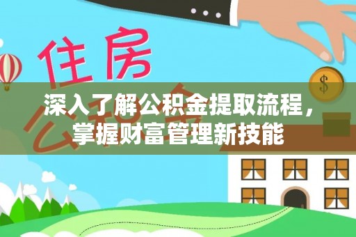仙游深入了解公积金提取流程，掌握财富管理新技能
