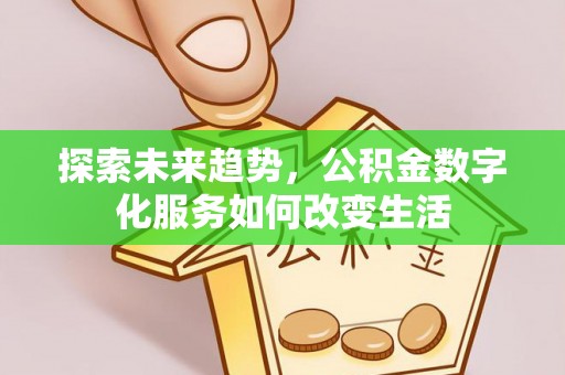 仙游探索未来趋势，公积金数字化服务如何改变生活