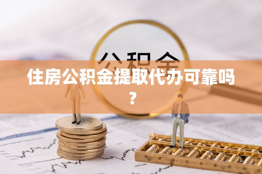仙游住房公积金提取代办可靠吗？
