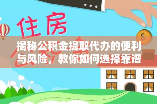 仙游揭秘公积金提取代办的便利与风险，教你如何选择靠谱服务