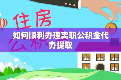 仙游如何顺利办理离职公积金代办提取