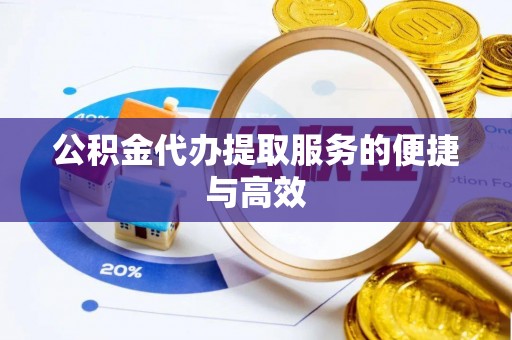 仙游公积金代办提取服务的便捷与高效