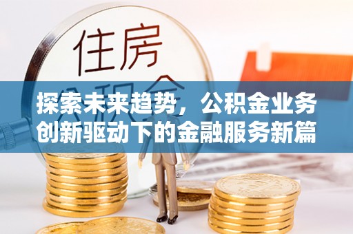 仙游探索未来趋势，公积金业务创新驱动下的金融服务新篇章