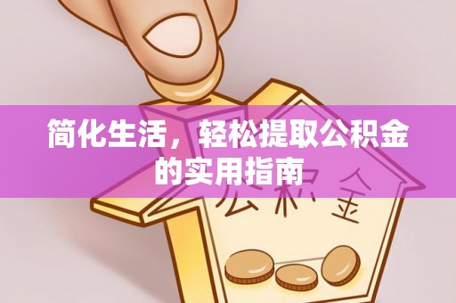 仙游简化生活，轻松提取公积金的实用指南