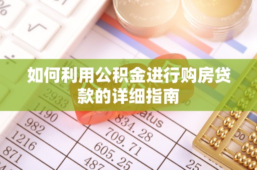 仙游如何利用公积金进行购房贷款的详细指南