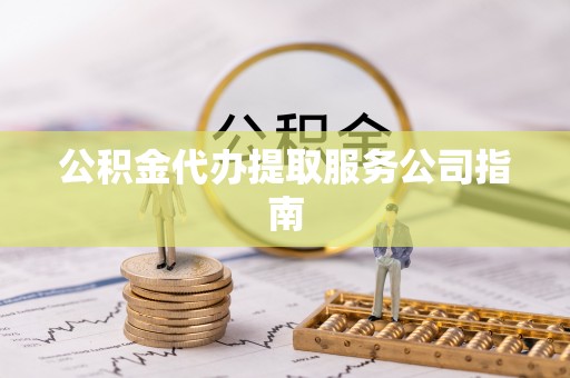 仙游公积金代办提取服务公司指南