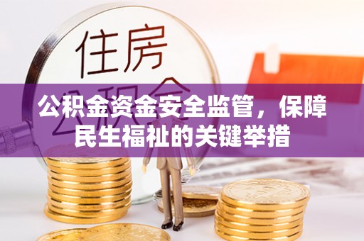 仙游公积金资金安全监管，保障民生福祉的关键举措