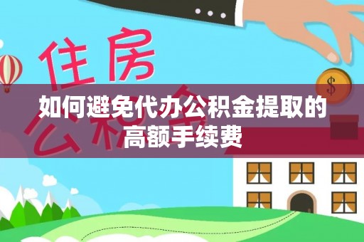 仙游如何避免代办公积金提取的高额手续费