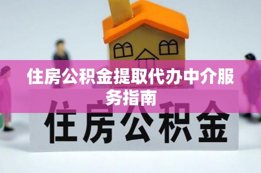 仙游住房公积金提取代办中介服务指南