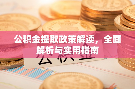 仙游公积金提取政策解读，全面解析与实用指南