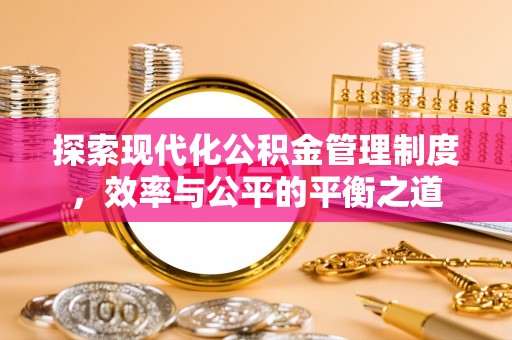 仙游探索现代化公积金管理制度，效率与公平的平衡之道