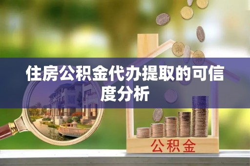 仙游住房公积金代办提取的可信度分析