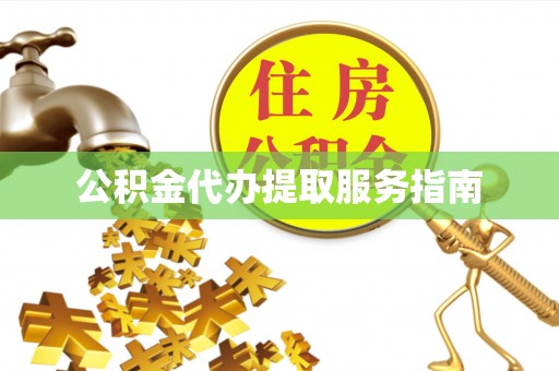 仙游公积金代办提取服务指南