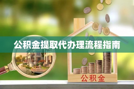 仙游公积金提取代办理流程指南