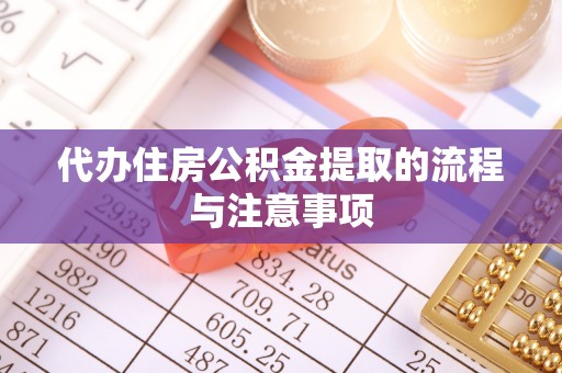 仙游代办住房公积金提取的流程与注意事项