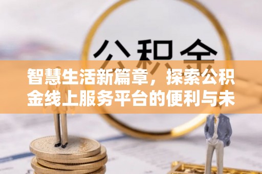 仙游智慧生活新篇章，探索公积金线上服务平台的便利与未来
