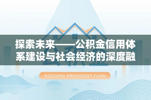 仙游探索未来——公积金信用体系建设与社会经济的深度融合