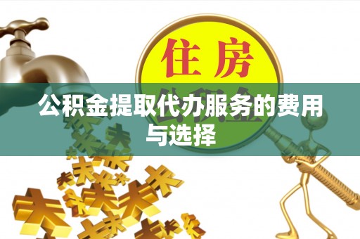 仙游公积金提取代办服务的费用与选择