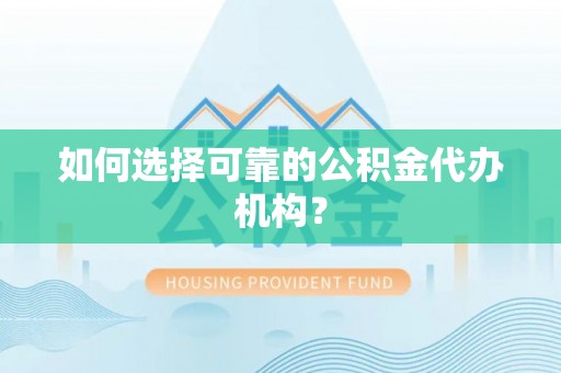 仙游如何选择可靠的公积金代办机构？