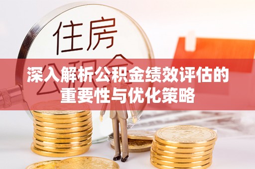仙游深入解析公积金绩效评估的重要性与优化策略
