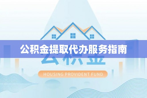 仙游公积金提取代办服务指南