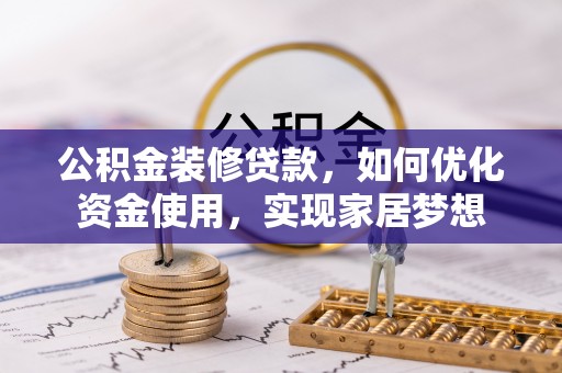 仙游公积金装修贷款，如何优化资金使用，实现家居梦想