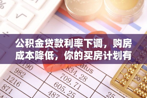 仙游公积金贷款利率下调，购房成本降低，你的买房计划有变吗？