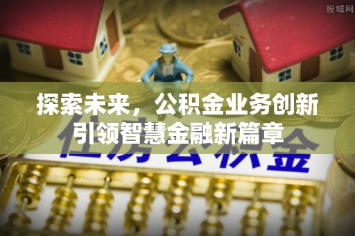 仙游探索未来，公积金业务创新引领智慧金融新篇章