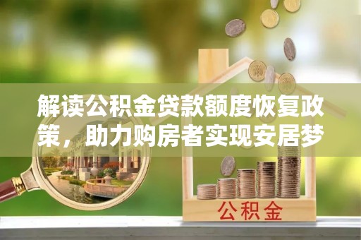 仙游解读公积金贷款额度恢复政策，助力购房者实现安居梦想