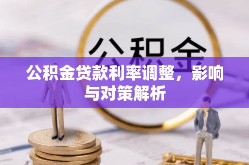 仙游公积金贷款利率调整，影响与对策解析