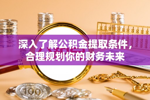 仙游深入了解公积金提取条件，合理规划你的财务未来
