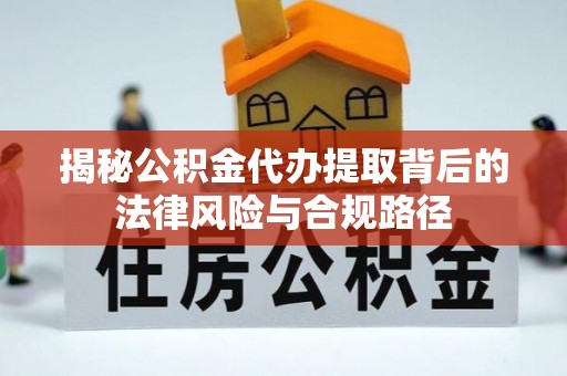 仙游揭秘公积金代办提取背后的法律风险与合规路径