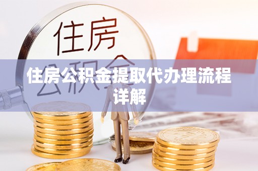仙游住房公积金提取代办理流程详解