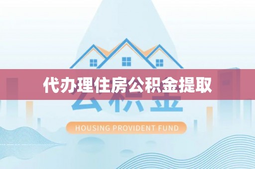 仙游代办理住房公积金提取