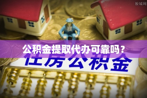 仙游公积金提取代办可靠吗？