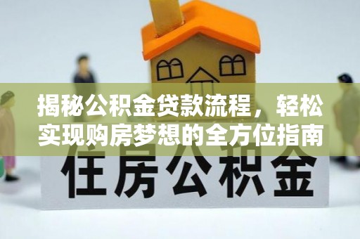 仙游揭秘公积金贷款流程，轻松实现购房梦想的全方位指南