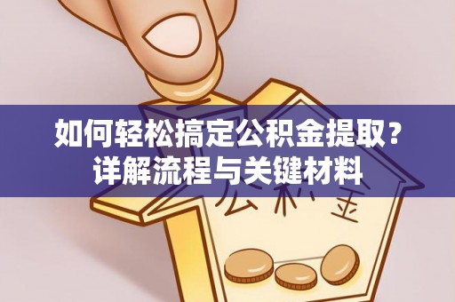 仙游如何轻松搞定公积金提取？详解流程与关键材料