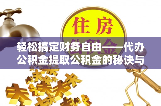 仙游轻松搞定财务自由——代办公积金提取公积金的秘诀与技巧