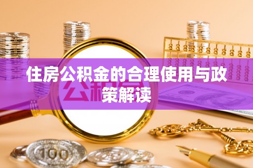 仙游住房公积金的合理使用与政策解读