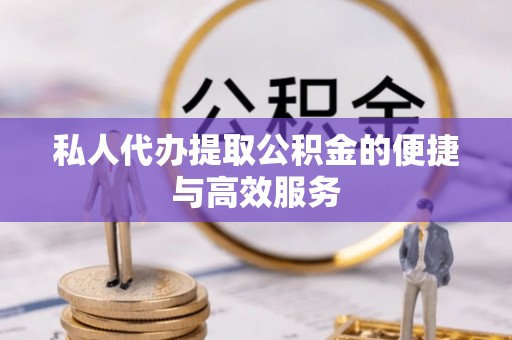 仙游私人代办提取公积金的便捷与高效服务