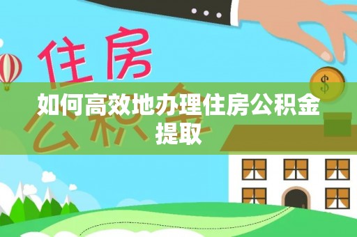 仙游如何高效地办理住房公积金提取
