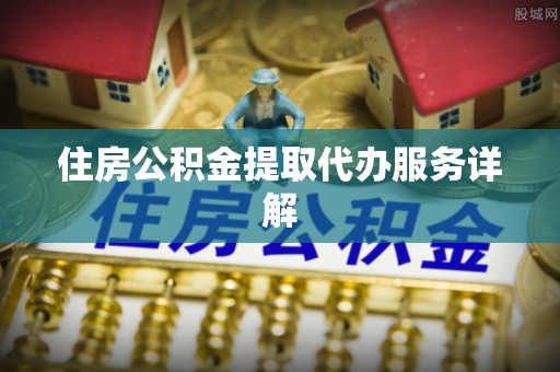 仙游住房公积金提取代办服务详解