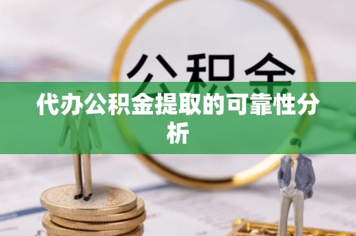 仙游代办公积金提取的可靠性分析