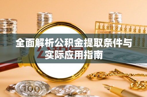仙游全面解析公积金提取条件与实际应用指南