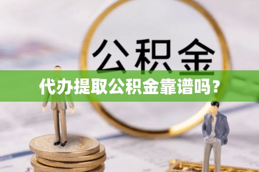 仙游代办提取公积金靠谱吗？