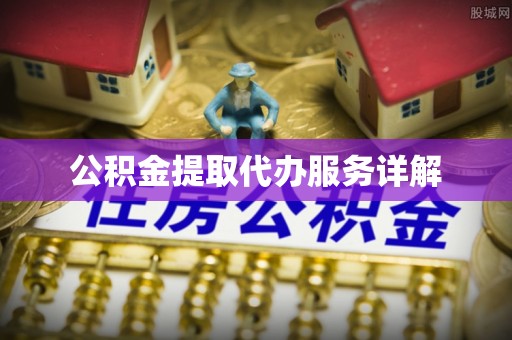 仙游公积金提取代办服务详解